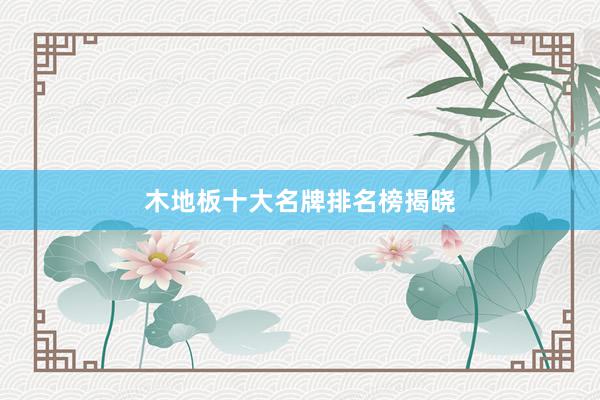 木地板十大名牌排名榜揭晓