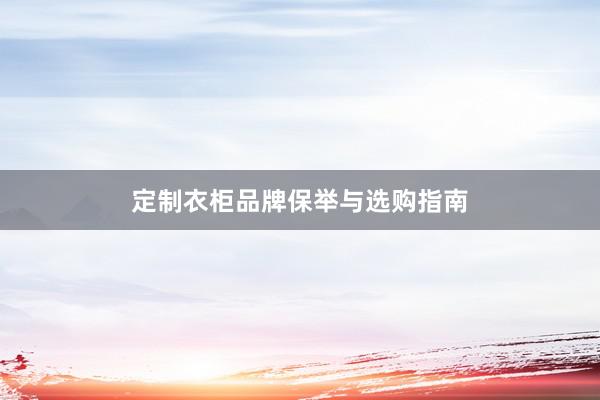 定制衣柜品牌保举与选购指南