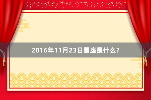 2016年11月23日星座是什么?