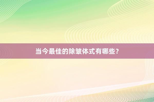 当今最佳的除皱体式有哪些?